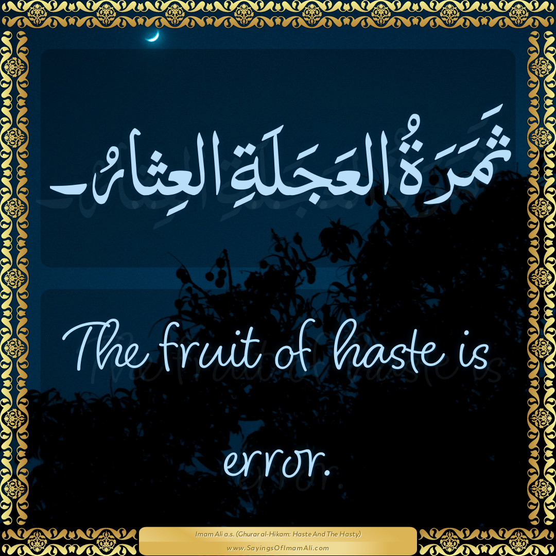 The fruit of haste is error.